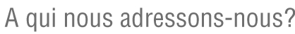 a qui nous adressons-nous?